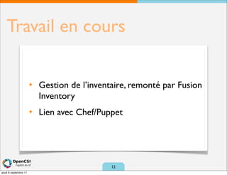 Travail en cours

                       ✦   Gestion de l’inventaire, remonté par Fusion
                           Inventory
                       ✦   Lien avec Chef/Puppet




                                              12
jeudi 8 septembre 11
 