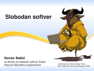 Goran Rakić
ex-Mreža za slobodni softver Srbije
http://sr.libreoffice.org/kontakt/
Slobodan softver
Levitating Gnu, Nevrax Design Team,
2001, GNU FDL with the permission of FSF
 