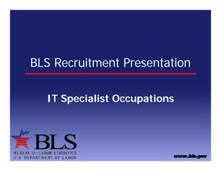 BLS Recruitment Presentation

  IT Specialist Occ pations
                Occupations
 