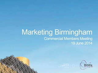 Marketing Birmingham
Commercial Members Meeting
19 June 2014
 