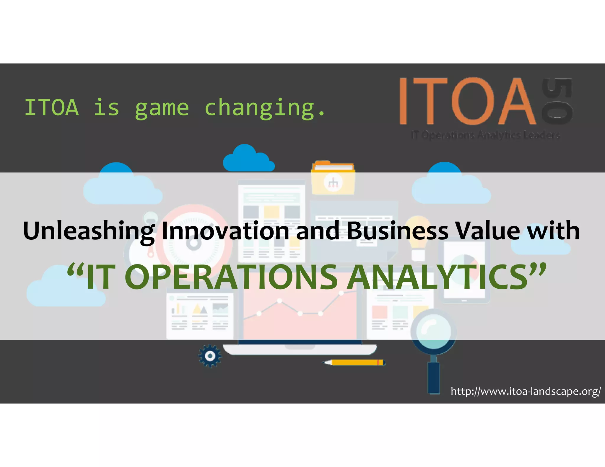 ITOA is game changing.
Unleashing Innovation and Business Value with
“IT OPERATIONS ANALYTICS”
http://www.itoa-landscape.org/
 