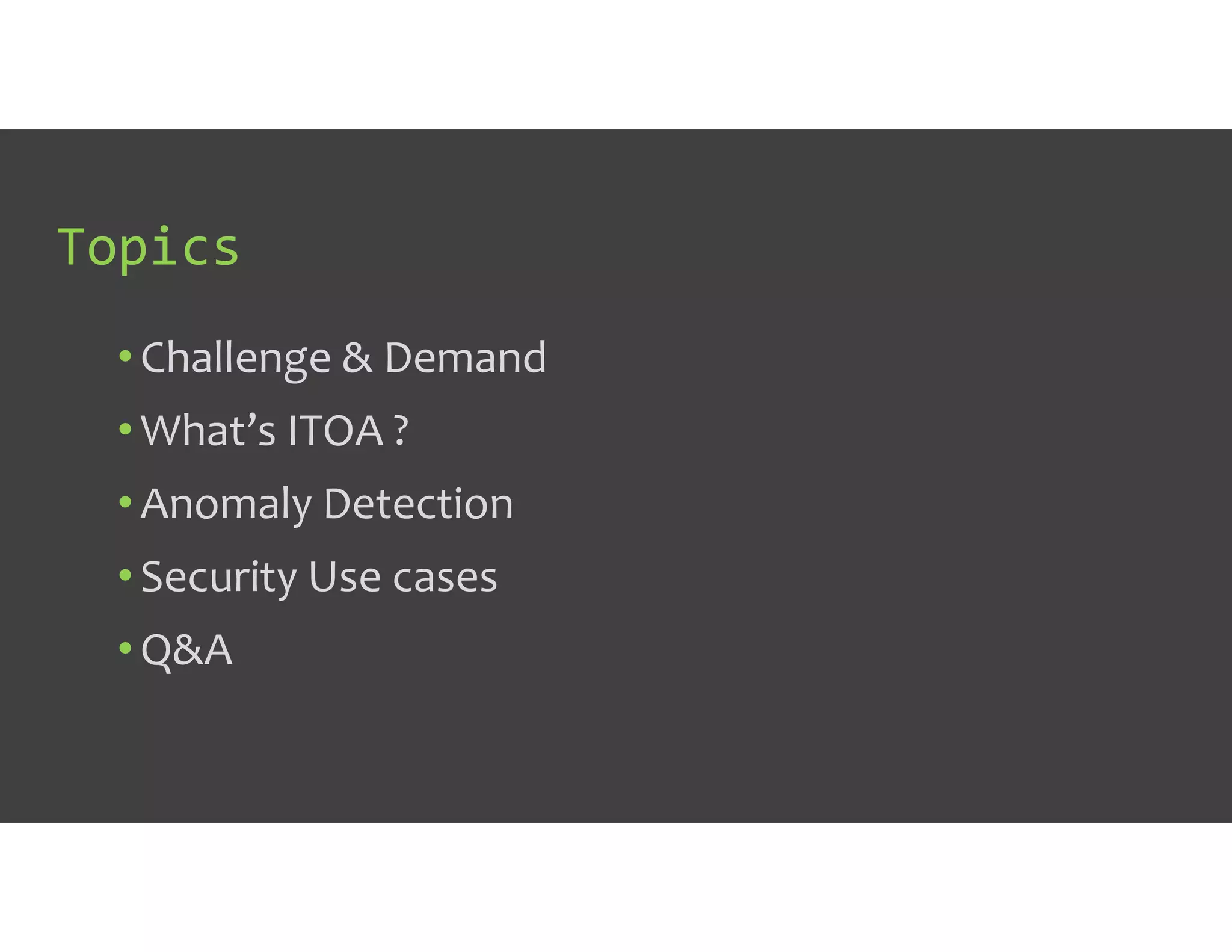 Topics
• Challenge & Demand
• What’s ITOA ?
• Anomaly Detection
• Security Use cases
• Q&A
 