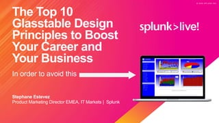 © 2 0 2 0 S P L U N K I N C .
© 2 0 2 0 S P L U N K I N C .
The Top 10
Glasstable Design
Principles to Boost
Your Career and
Your Business
In order to avoid this
Stephane Estevez
Product Marketing Director EMEA, IT Markets | Splunk
 