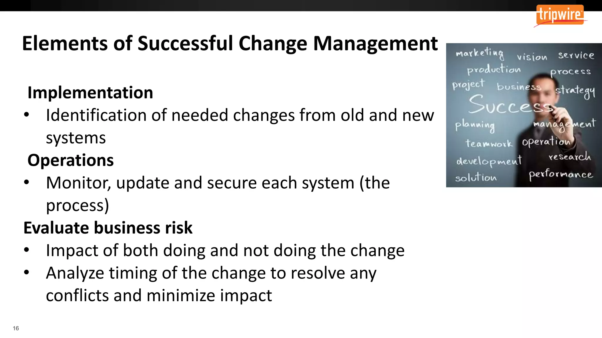 Implementation
• Identification of needed changes from old and new
systems
Operations
• Monitor, update and secure each system (the
process)
Evaluate business risk
• Impact of both doing and not doing the change
• Analyze timing of the change to resolve any
conflicts and minimize impact
 
