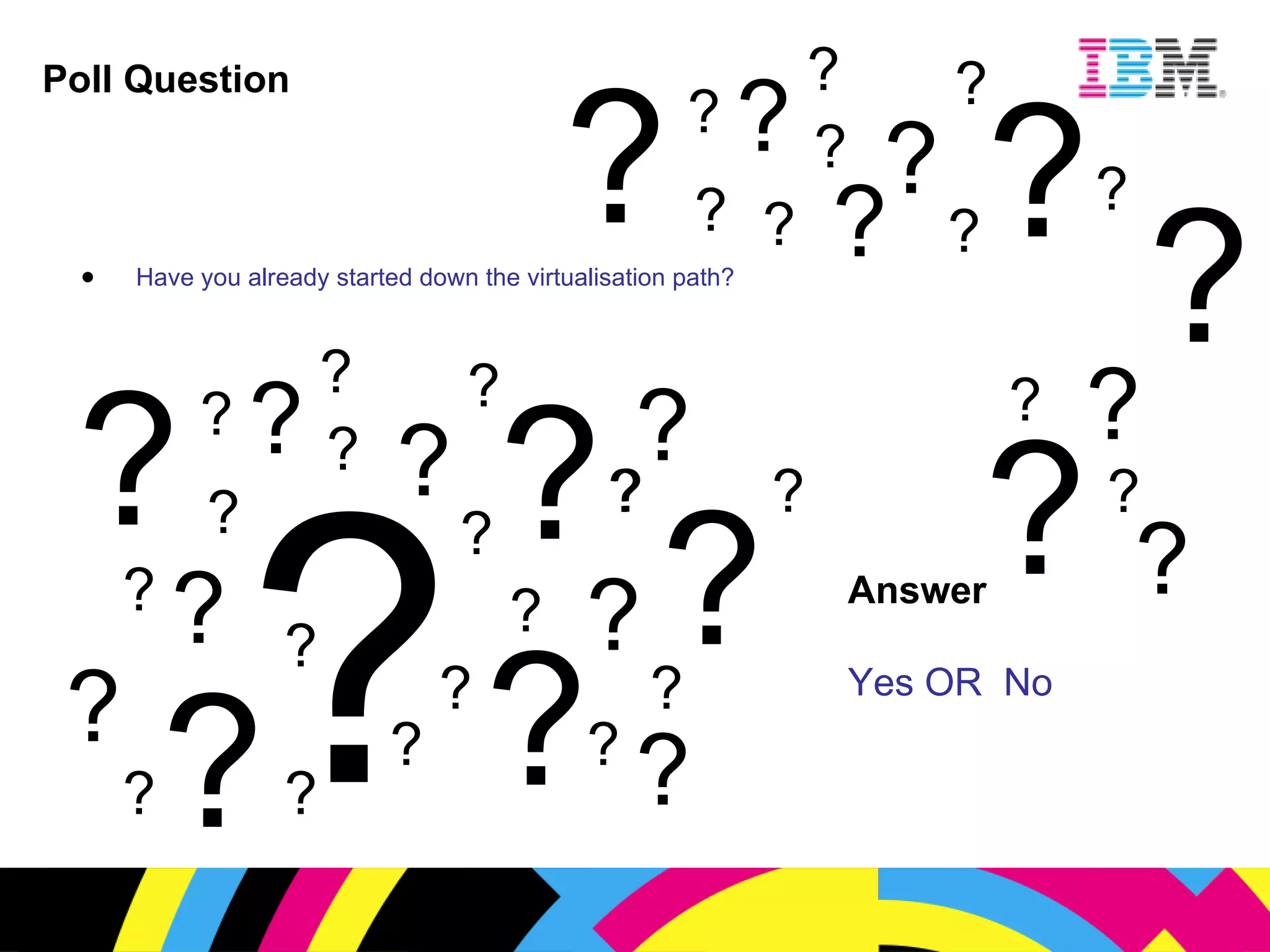 Poll Question Have you already started down the virtualisation path? Answer Yes OR  No ? ? ? ? ? ? ? ? ? ? ? ? ? ? ? ? ? ? ? ? ? ? ? ? ? ? ? ? ? ? ? ? ? ? ? ? ? ? ? ? ? ? ? ? ? ? ? ? ? ? 