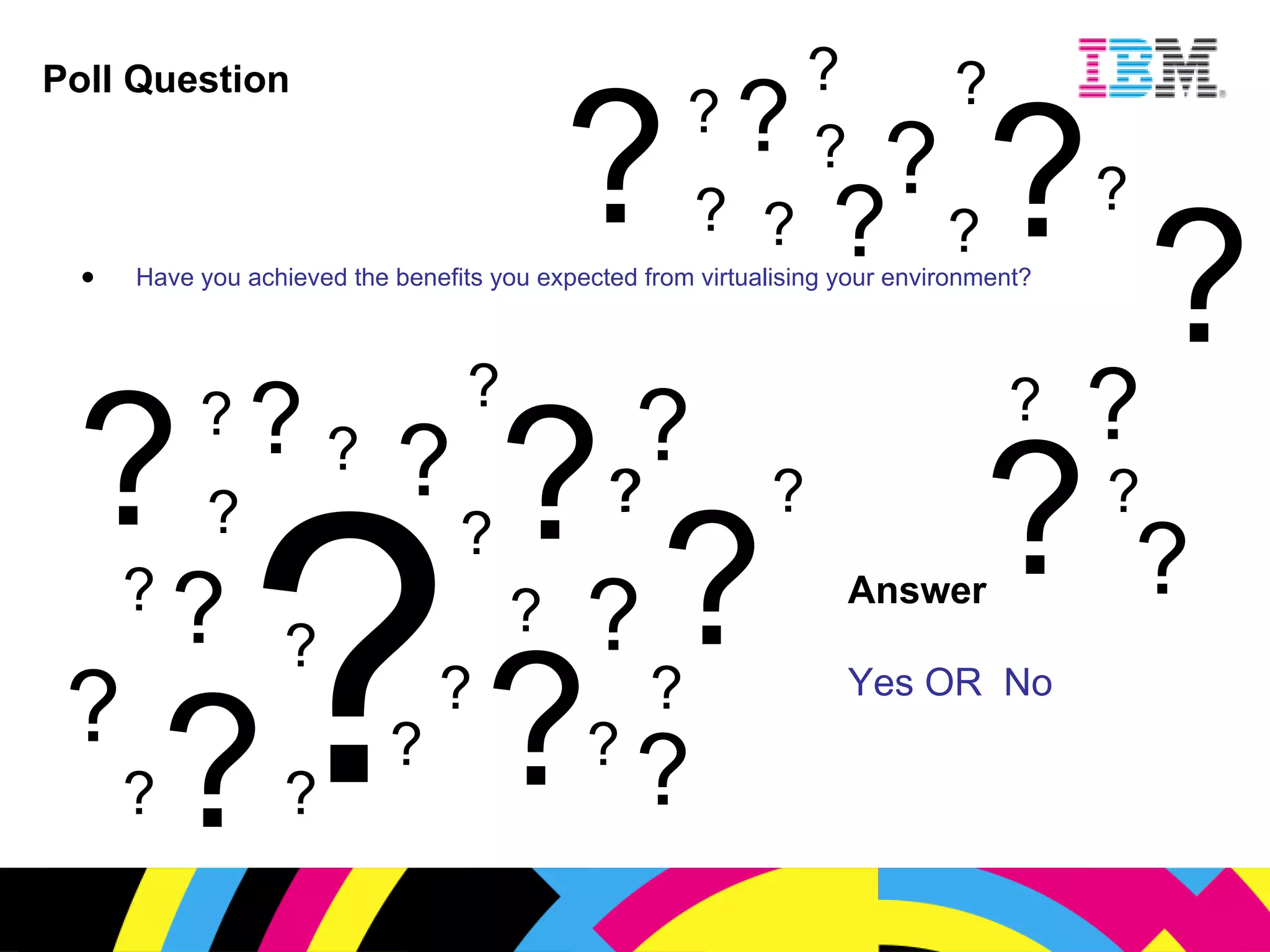 Poll Question Have you achieved the benefits you expected from virtualising your environment? Answer Yes OR  No ? ? ? ? ? ? ? ? ? ? ? ? ? ? ? ? ? ? ? ? ? ? ? ? ? ? ? ? ? ? ? ? ? ? ? ? ? ? ? ? ? ? ? ? ? ? ? ? ? 