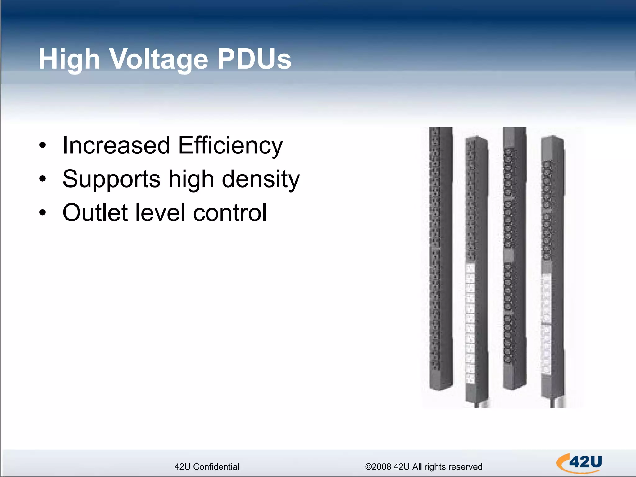 High Voltage PDUs  Increased Efficiency Supports high density Outlet level control 42U Confidential ©2008 42U All rights reserved 