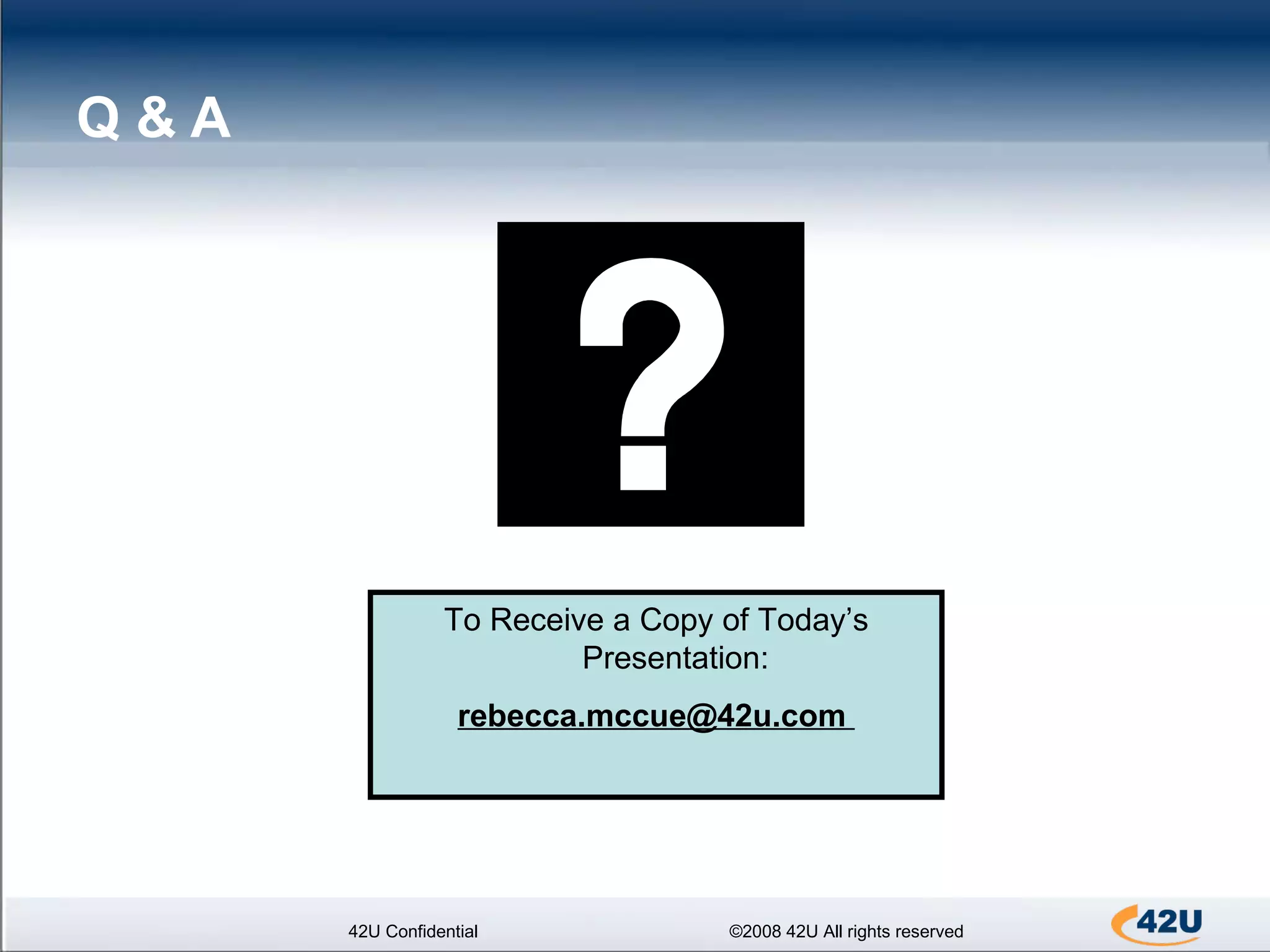 Q & A  42U Confidential ©2008 42U All rights reserved To Receive a Copy of Today’s Presentation:  rebecca.mccue@42u.com  