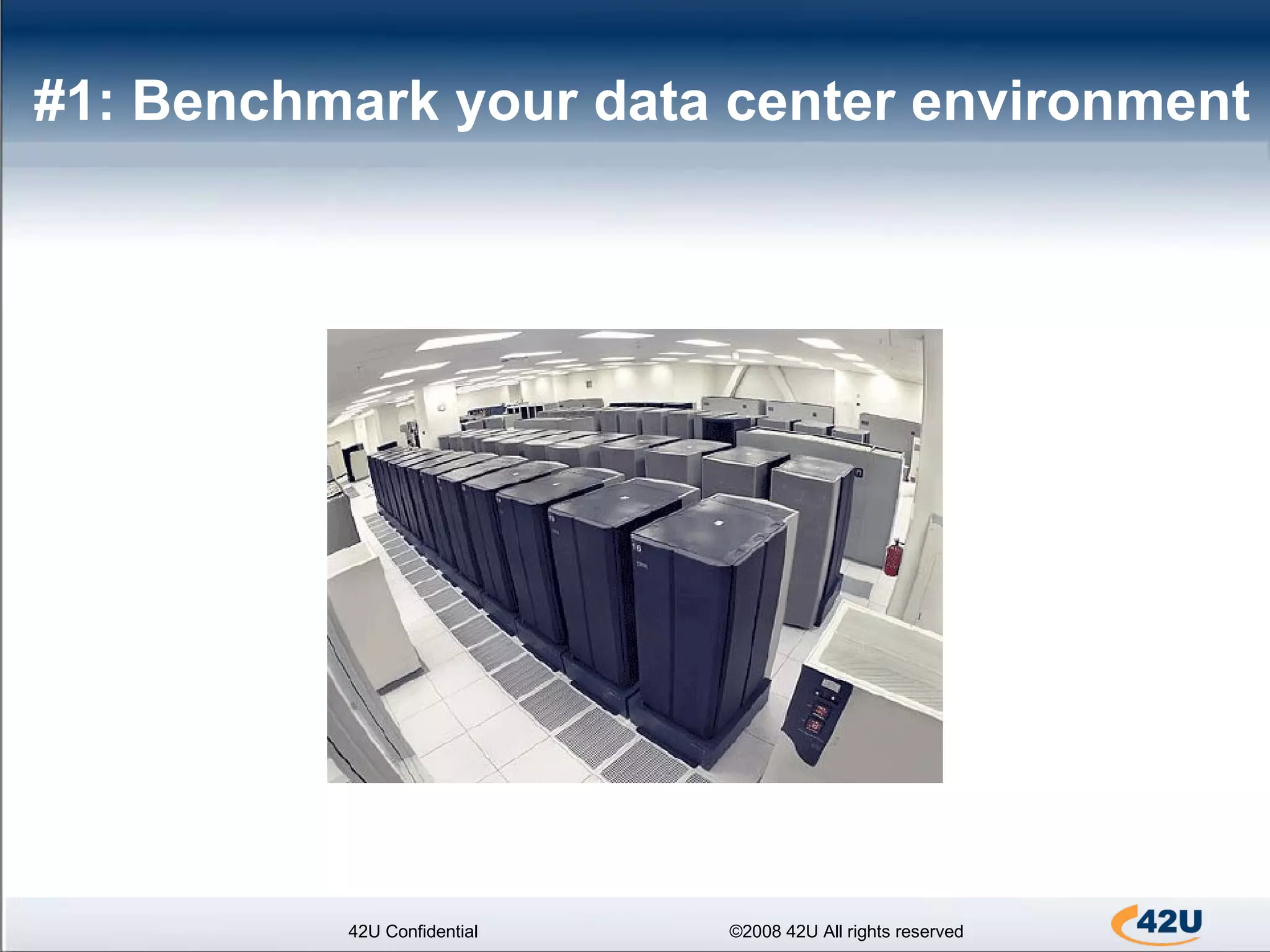 #1: Benchmark your data center environment 42U Confidential ©2008 42U All rights reserved 