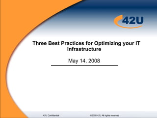 Three Best Practices for Optimizing your IT Infrastructure  May 14, 2008  42U Confidential ©2008 42U All rights reserved 