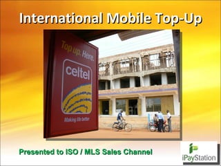 International Mobile Top-Up Presented to ISO / MLS Sales Channel 