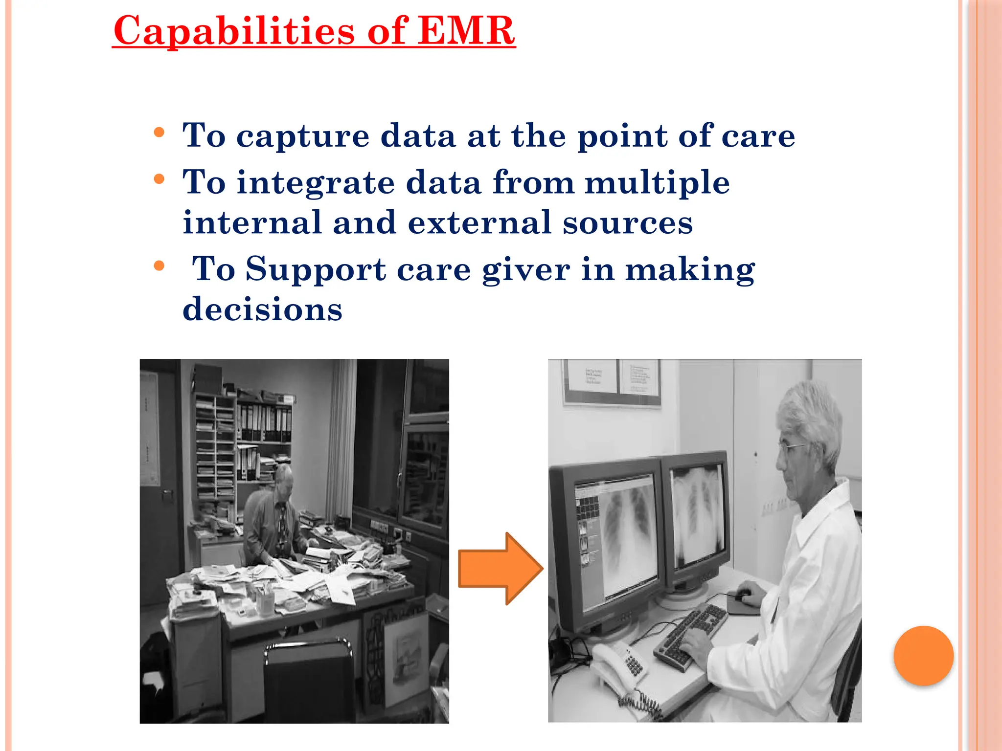 Capabilities of EMR
 To capture data at the point of care
 To integrate data from multiple
internal and external sources
 To Support care giver in making
decisions
 