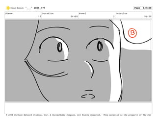 Scene
10
Duration
04:00
Panel
2
Duration
01:00
"___" 1066_??? Page 43/408
© 2018 Cartoon Network Studios, Inc. A WarnerMedia Company. All Rights Reserved. This material is the property of The Car
 