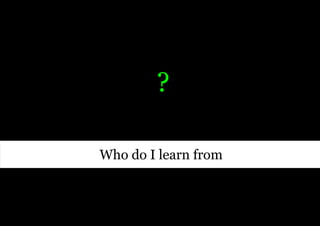 ?

Who do I learn from
 