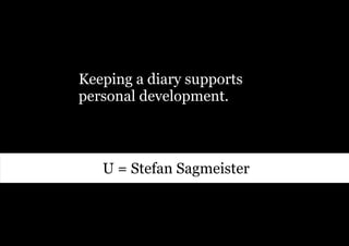 Keeping a diary supports
personal development.



   U = Stefan Sagmeister
 