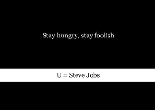 Stay hungry, stay foolish




    U = Steve Jobs
 