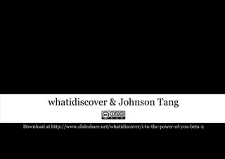 whatidiscover & Johnson Tang

Download at http://www.slideshare.net/whatidiscover/i-to-the-power-of-you-beta-2
 