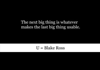 The next big thing is whatever
makes the last big thing usable.



        U = Blake Ross
 