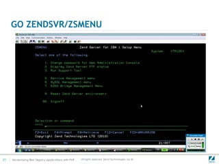 GO ZENDSVR/ZSMENU




21   Modernizing IBM I legacy applications with PHP   .All rights reserved. Zend Technologies, Inc ©
 