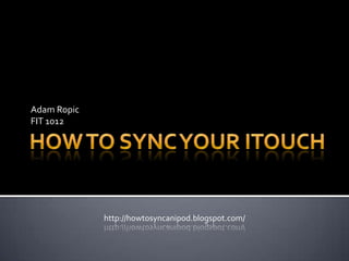 How To Sync Your iTouch Adam Ropic FIT 1012 http://howtosyncanipod.blogspot.com/ 