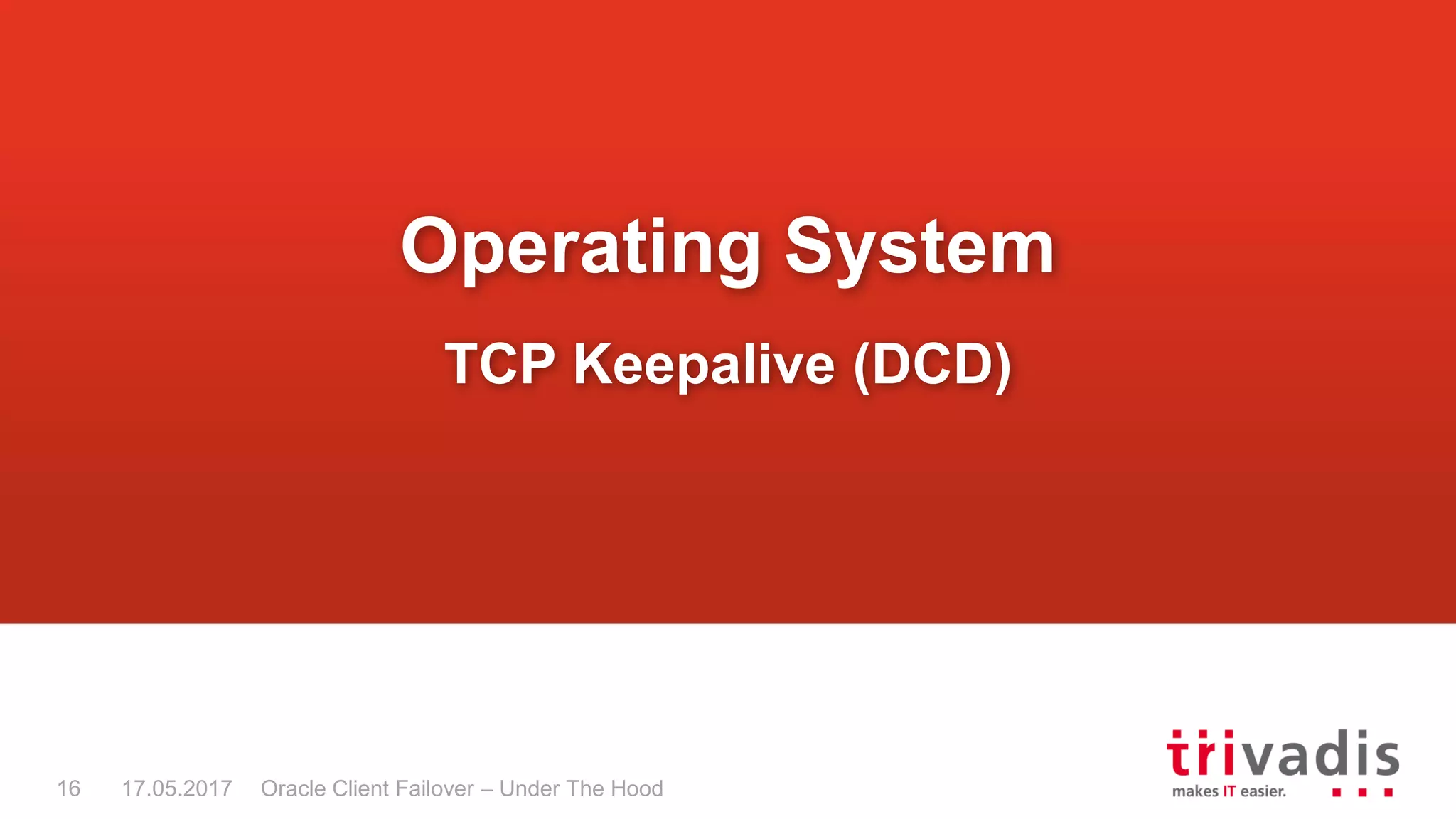 Oracle Client Failover – Under The Hood
Operating System
TCP Keepalive (DCD)
17.05.201716
 
