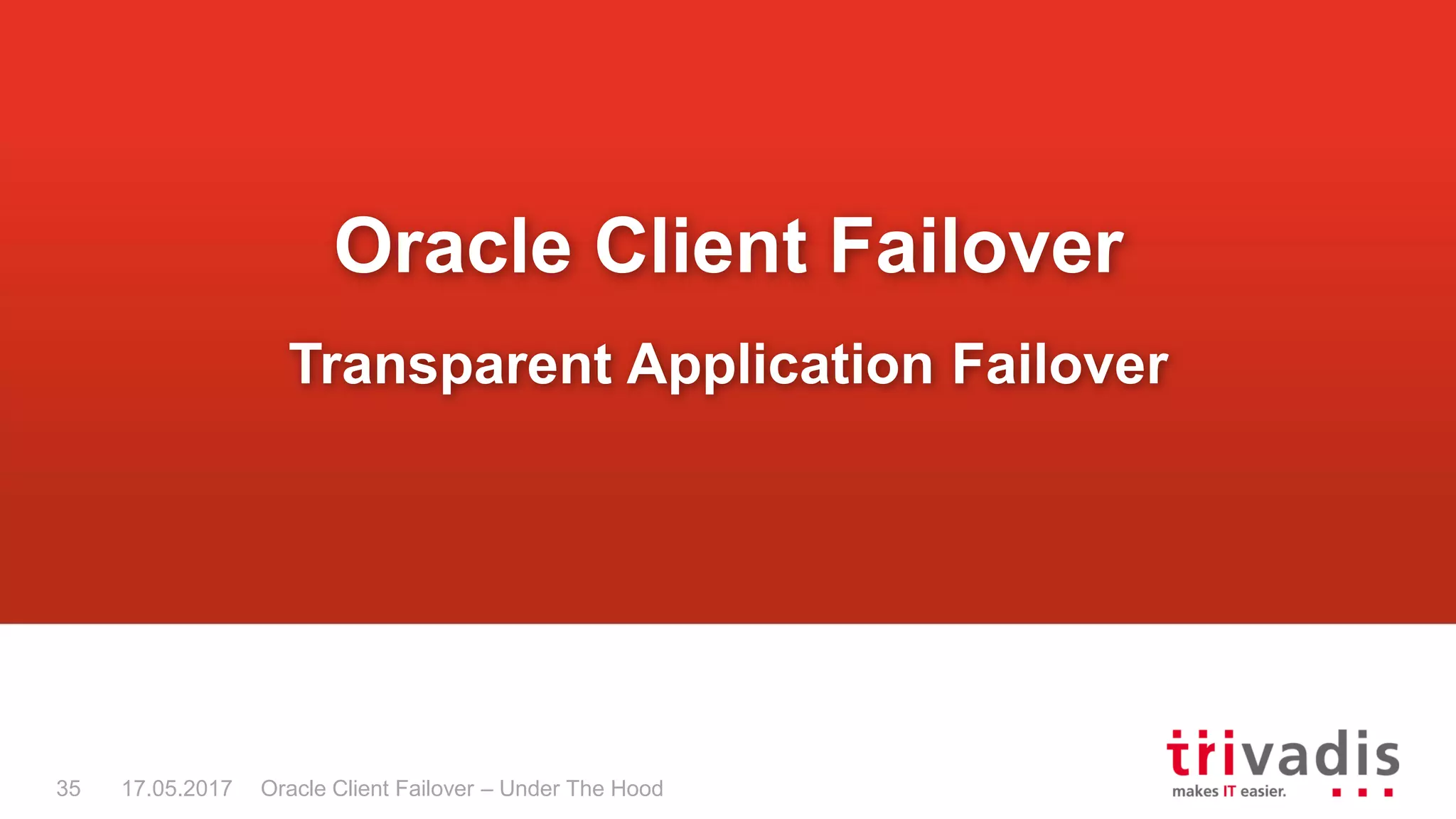 Oracle Client Failover – Under The Hood
Oracle Client Failover
Transparent Application Failover
17.05.201735
 