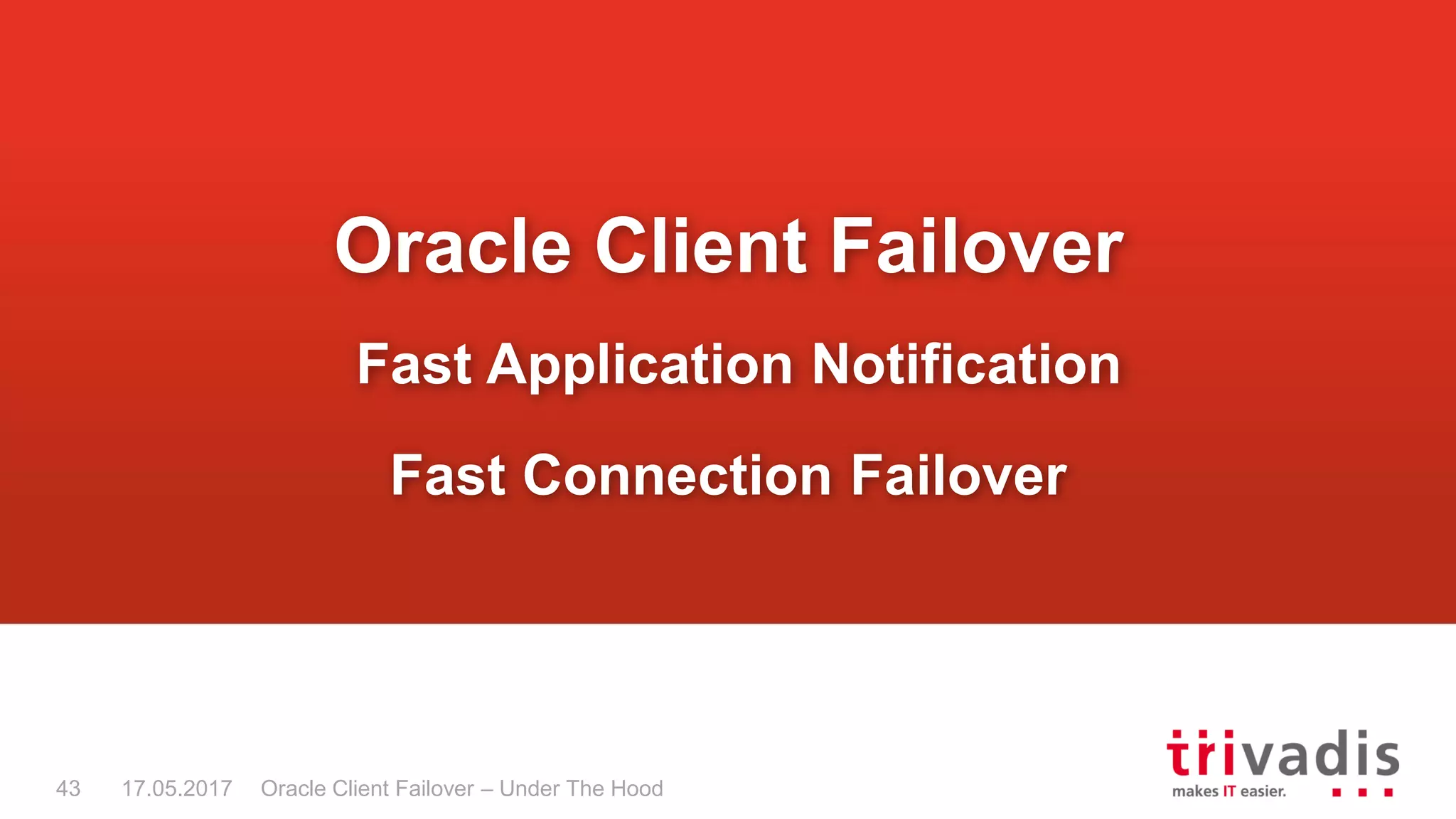 Oracle Client Failover – Under The Hood
Oracle Client Failover
Fast Application Notification
Fast Connection Failover
17.05.201743
 