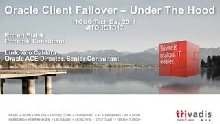 BASEL BERN BRUGG DÜSSELDORF FRANKFURT A.M. FREIBURG I.BR. GENF
HAMBURG KOPENHAGEN LAUSANNE MÜNCHEN STUTTGART WIEN ZÜRICH
Oracle Client Failover – Under The Hood
ITOUG Tech Day 2017
#ITOUGTD17
Robert Bialek
Principal Consultant
Ludovico Caldara
Oracle ACE Director, Senior Consultant
 