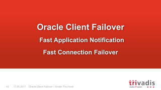 Oracle Client Failover – Under The Hood
Oracle Client Failover
Fast Application Notification
Fast Connection Failover
17.05.201743
 