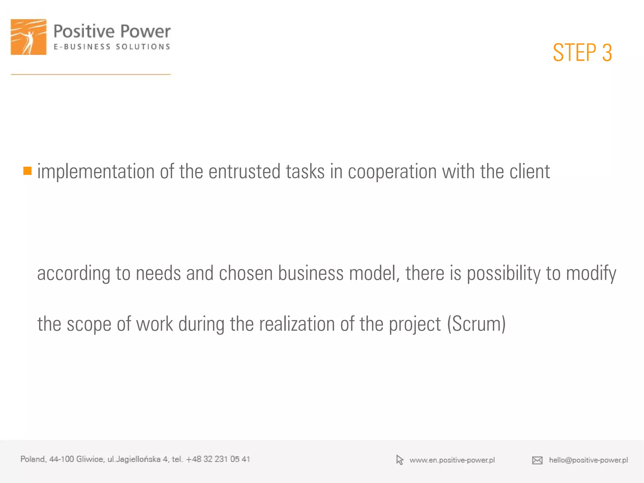  implementation of the entrusted tasks in cooperation with the client
according to needs and chosen business model, there is possibility to modify
the scope of work during the realization of the project (Scrum)
STEP 3
 