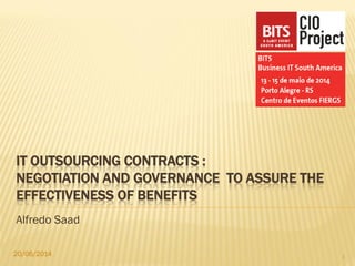 IT OUTSOURCING CONTRACTS :
NEGOTIATION AND GOVERNANCE TO ASSURE THE
EFFECTIVENESS OF BENEFITS
Alfredo Saad
20/06/2014 1
 