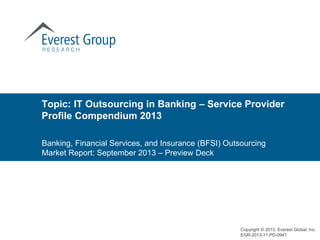 Topic: IT Outsourcing in Banking – Service Provider
Profile Compendium 2013
Banking, Financial Services, and Insurance (BFSI) Outsourcing
Market Report: September 2013 – Preview Deck

Copyright © 2013, Everest Global, Inc.
EGR-2013-11-PD-0941

 