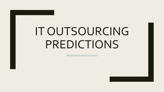 IT OUTSOURCING
PREDICTIONS
Re-arranged By Maryann Farrugia
 
