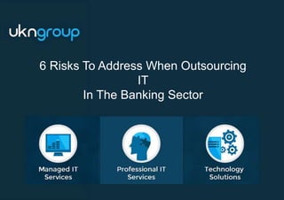 6 Risks To Address
When Outsourcing IT In
The Banking Sector6 Risks To Address When Outsourcing
IT
In The Banking Sector
 