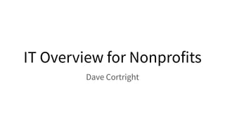 IT Overview for Nonprofits
Dave Cortright
 