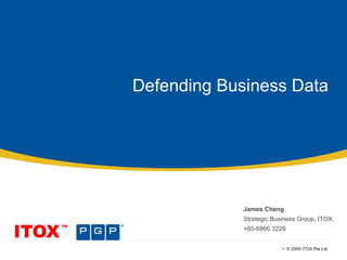 Defending Business Data James Cheng Strategic Business Group, ITOX. +65-6866 3229 •  © 2009 ITOX Pte Ltd   