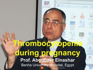 Thrombocytopenia
during pregnancy
Prof. Aboubakr Elnashar
Benha University Hospital, Egypt
Aboubakr Elnashar
 