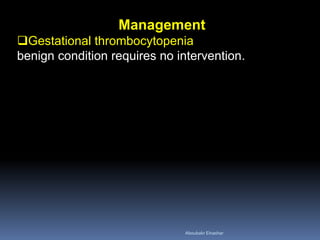 Management
Gestational thrombocytopenia
benign condition requires no intervention.
Aboubakr Elnashar
 