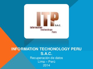INFORMATION TECHONOLOGY PERU 
S.A.C. 
Recuperación de datos 
Lima – Perú 
2014 
 