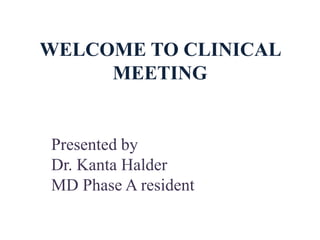 WELCOME TO CLINICAL
MEETING
Presented by
Dr. Kanta Halder
MD Phase A resident
 
