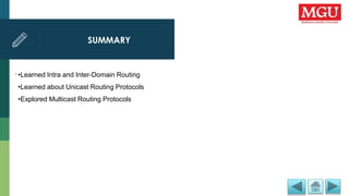 SUMMARY
.•Learned Intra and Inter-Domain Routing
•Learned about Unicast Routing Protocols
•Explored Multicast Routing Protocols
 