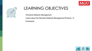 LEARNING OBJECTIVES
LEARNING OBJECTIVES
•Introduce Network Management
•Learn about the Standard Network Management Protocol - A
Framework
 