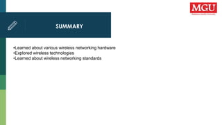SUMMARY
•Learned about various wireless networking hardware
•Explored wireless technologies
•Learned about wireless networking standards
 