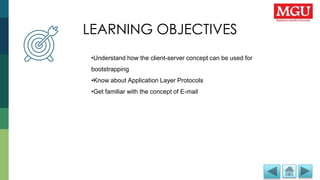 LEARNING OBJECTIVES
LEARNING OBJECTIVES
•Understand how the client-server concept can be used for
bootstrapping
•Know about Application Layer Protocols
•Get familiar with the concept of E-mail
 