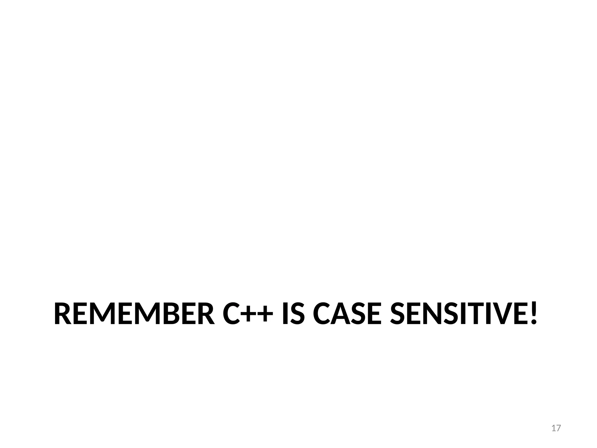 17
REMEMBER C++ IS CASE SENSITIVE!
 