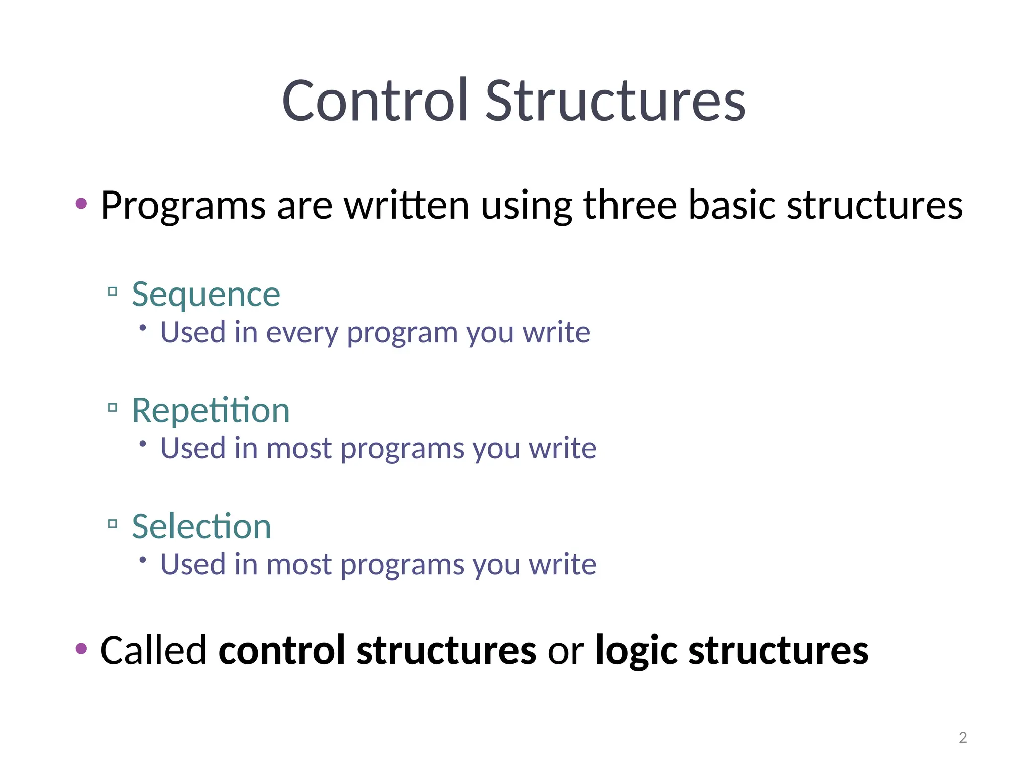 2
2
Control Structures
• Programs are written using three basic structures
▫ Sequence
 Used in every program you write
▫ Repetition
 Used in most programs you write
▫ Selection
 Used in most programs you write
• Called control structures or logic structures
 
