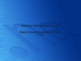 Induction Training Program | 2011

Object Oriented Modeling and Design
              By Shibu S R
 