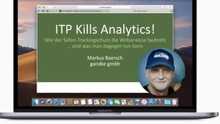 ITP Kills Analytics!
Wie der Safari-Trackingschutz die Webanalyse bedroht
… und was man dagegen tun kann
Markus Baersch
gandke gmbh
 