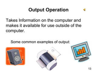 13Output OperationTakes Information on the computer and makes it available for use outside of the computer.Some common examples of output: