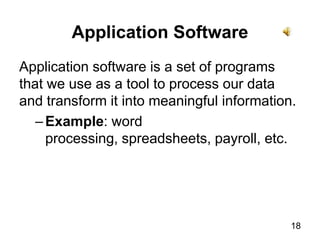 18Application SoftwareApplication software is a set of programs that we use as a tool to process our data and transform it into meaningful information.Example: word processing, spreadsheets, payroll, etc.